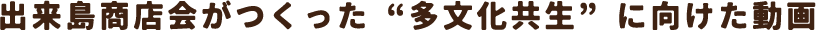 出来島商店会がつくった”多文化共生”に向けた動画